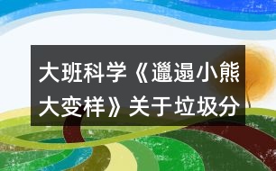 大班科學《邋遢小熊大變樣》關于垃圾分類環(huán)保教案