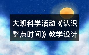 大班科學(xué)活動《認(rèn)識整點(diǎn)時(shí)間》教學(xué)設(shè)計(jì)反思