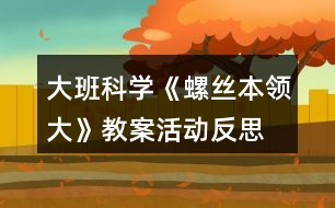 大班科學(xué)《螺絲本領(lǐng)大》教案活動反思