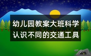 幼兒園教案大班科學(xué)認(rèn)識(shí)不同的交通工具