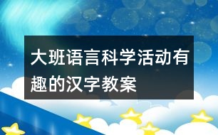 大班語言科學活動有趣的漢字教案