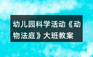 幼兒園科學(xué)活動《動物法庭》大班教案