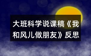 大班科學(xué)說課稿《我和風(fēng)兒做朋友》反思