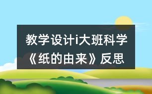 教學設計i大班科學《紙的由來》反思