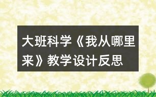 大班科學(xué)《我從哪里來(lái)》教學(xué)設(shè)計(jì)反思