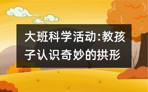 大班科學(xué)活動:教孩子認識奇妙的拱形