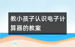 教小孩子認(rèn)識電子計算器的教案