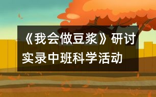 《我會做豆?jié){》研討實錄中班科學(xué)活動