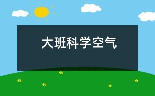 大班科學(xué)：空氣