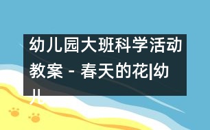 幼兒園大班科學活動教案－春天的花|幼兒園教育活動設計|幼兒園戶外活動|幼兒園安全教育活動