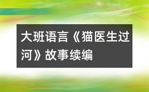 大班語言《貓醫(yī)生過河》故事續(xù)編