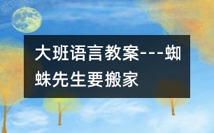 大班語(yǔ)言教案---蜘蛛先生要搬家