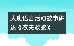 大班語(yǔ)言活動(dòng)：故事講述《農(nóng)夫救蛇》