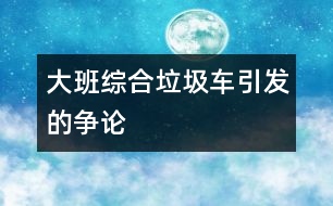 大班綜合：垃圾車引發(fā)的爭(zhēng)論