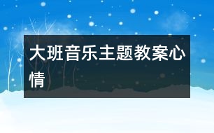 大班音樂主題教案：心情