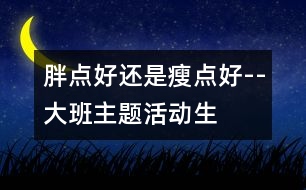 “胖點(diǎn)好還是瘦點(diǎn)好”--大班主題活動(dòng)生成話題