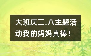 大班“慶三.八”主題活動：我的媽媽真棒！