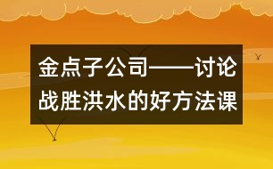 金點(diǎn)子公司――討論戰(zhàn)勝洪水的好方法（課堂實(shí)錄）