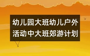 幼兒園大班幼兒戶外活動中（大班郊游計劃）