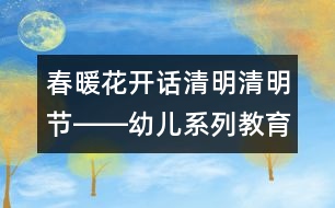 春暖花開話清明（清明節(jié)）――幼兒系列教育活動