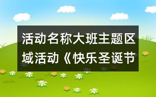 活動(dòng)名稱：大班主題區(qū)域活動(dòng)《快樂圣誕節(jié)》