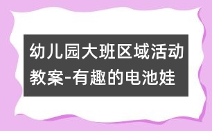 幼兒園大班區(qū)域活動教案-有趣的電池娃娃|幼兒園教育活動設(shè)計|幼兒園戶外活動|幼兒園安全教育活動