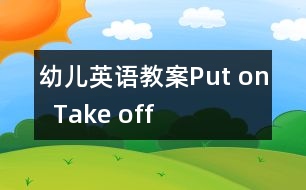 幼兒英語(yǔ)教案：Put on  Take off