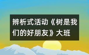 辨析式活動：《樹是我們的好朋友》（大班）