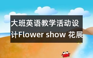 大班英語教學(xué)活動設(shè)計Flower show 花展