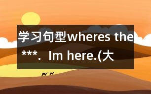 學(xué)習(xí)句型wheres the ***.  Im here.(大班)