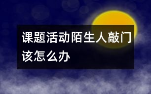 課題活動：陌生人敲門該怎么辦