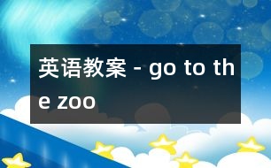 英語(yǔ)教案－go to the zoo