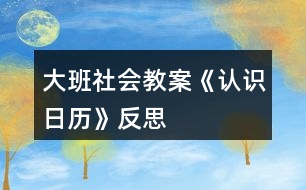 大班社會教案《認識日歷》反思