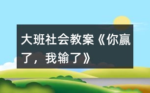 大班社會教案《你贏了，我輸了》