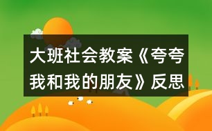 大班社會(huì)教案《夸夸我和我的朋友》反思