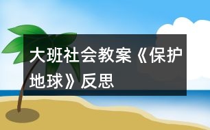 大班社會教案《保護(hù)地球》反思