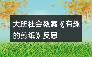 大班社會教案《有趣的剪紙》反思