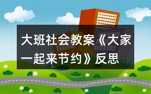 大班社會(huì)教案《大家一起來節(jié)約》反思