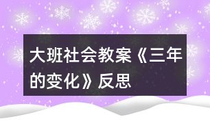 大班社會教案《三年的變化》反思