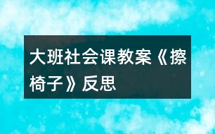 大班社會(huì)課教案《擦椅子》反思