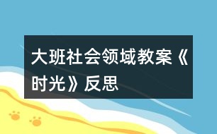 大班社會領(lǐng)域教案《時光》反思