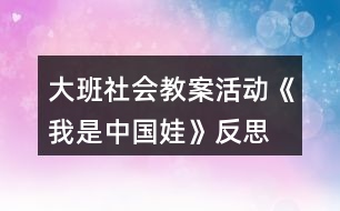 大班社會(huì)教案活動(dòng)《我是中國娃》反思