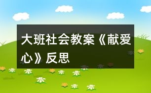 大班社會(huì)教案《獻(xiàn)愛(ài)心》反思