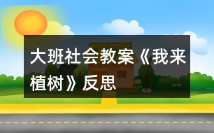 大班社會教案《我來植樹》反思