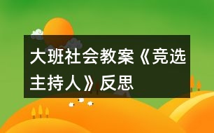 大班社會教案《競選主持人》反思