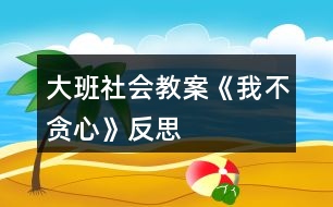 大班社會教案《我不貪心》反思