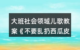 大班社會(huì)領(lǐng)域兒歌教案《不要亂扔西瓜皮》