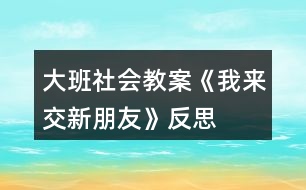 大班社會(huì)教案《我來交新朋友》反思