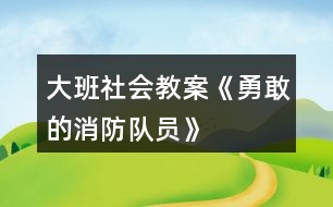 大班社會(huì)教案《勇敢的消防隊(duì)員》