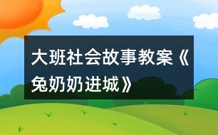 大班社會故事教案《兔奶奶進(jìn)城》